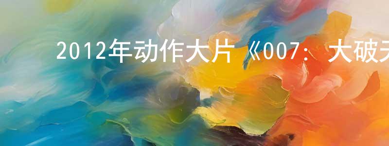 曹江霞的动漫综艺大全,2012年动作大片《007:大破天幕杀机》720p.BD中英双字幕迅雷下载_电影天堂